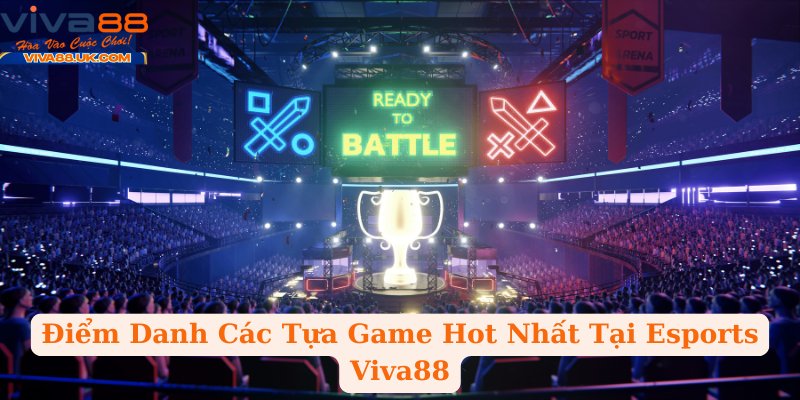 Điểm Danh Các Tựa Game Hot Nhất Tại Esports Viva88
