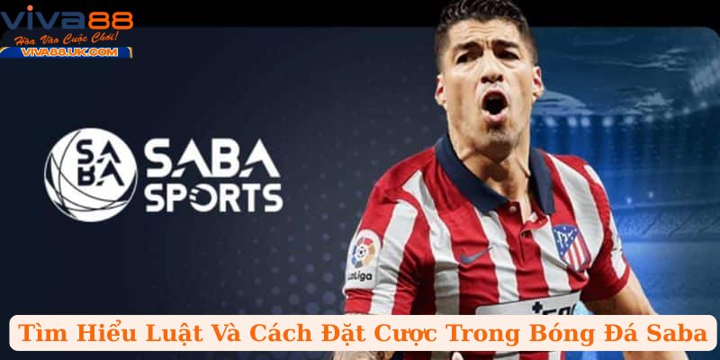 Tìm Hiểu Luật Và Cách Đặt Cược Trong Bóng Đá Saba