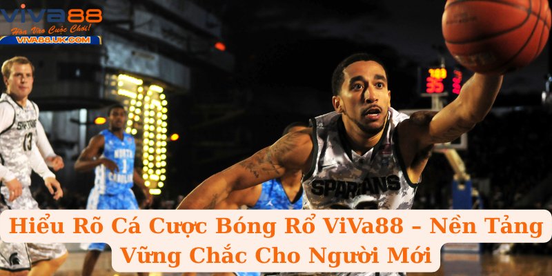 Hiểu Rõ Cá Cược Bóng Rổ ViVa88 – Nền Tảng Vững Chắc Cho Người Mới