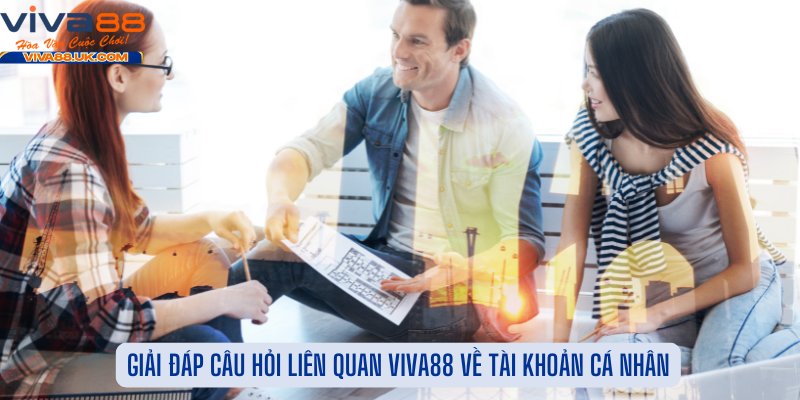 Giải Đáp Câu Hỏi Liên Quan Viva88 Về Tài Khoản Cá Nhân