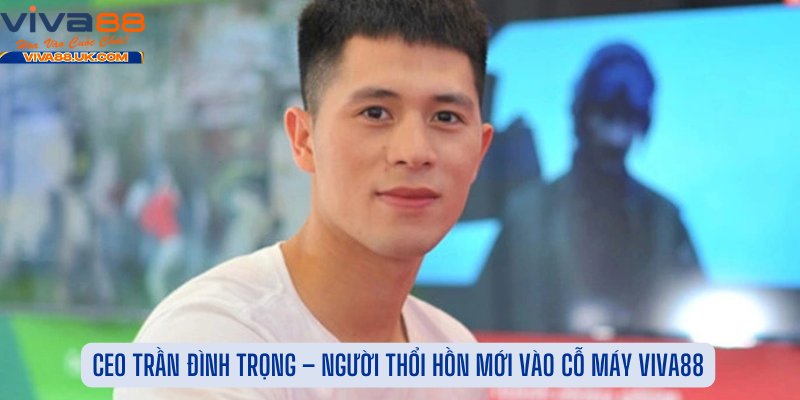 CEO Trần Đình Trọng – Người Thổi Hồn Mới Vào Cỗ Máy Viva88