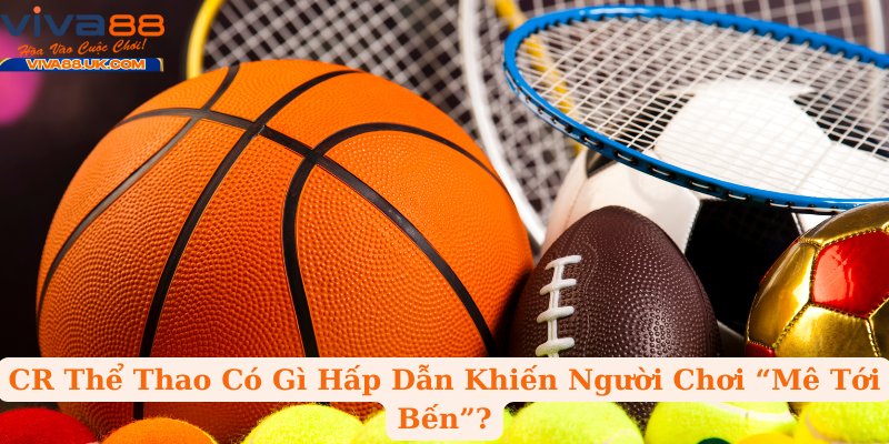CR Thể Thao Có Gì Hấp Dẫn Khiến Người Chơi “Mê Tới Bến”?