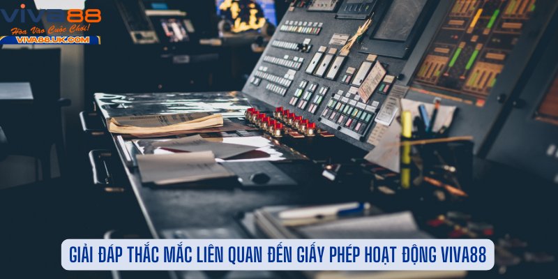 Giải Đáp Thắc Mắc Liên Quan Đến Giấy Phép Hoạt Động Viva88