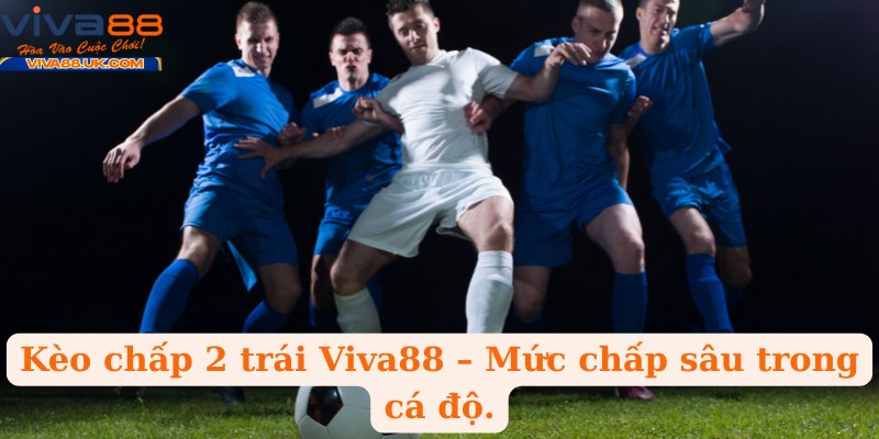 Kèo chấp 2 trái Viva88 – Mức chấp sâu trong cá độ.