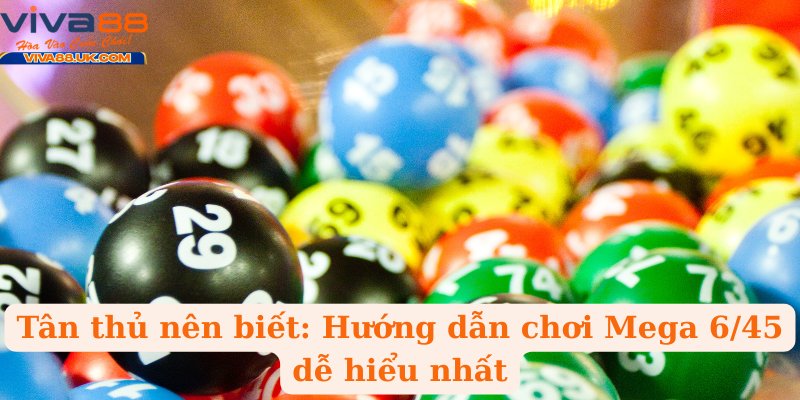 Tân thủ nên biết: Hướng dẫn chơi Mega 6/45 dễ hiểu nhất