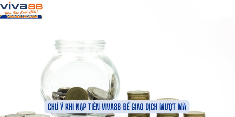 Chú Ý Khi Nạp Tiền Viva88 Để Giao Dịch Mượt Mà