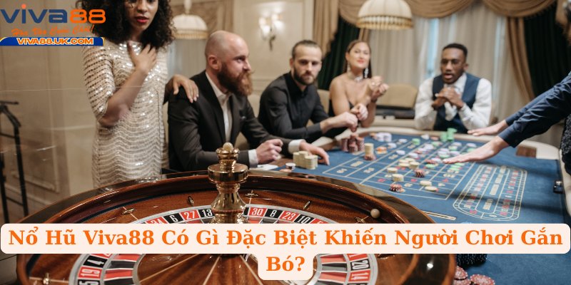 Nổ Hũ Viva88 Có Gì Đặc Biệt Khiến Người Chơi Gắn Bó?
