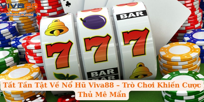 Tất Tần Tật Về Nổ Hũ Viva88 – Trò Chơi Khiến Cược Thủ Mê Mẩn