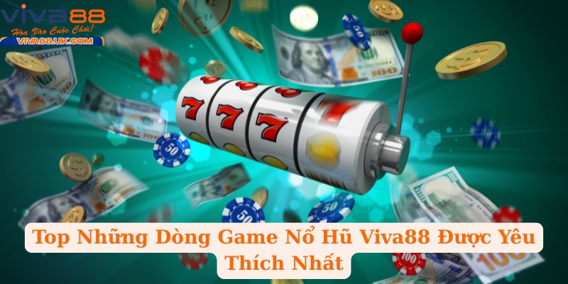 Top Những Dòng Game Nổ Hũ Viva88 Được Yêu Thích Nhất