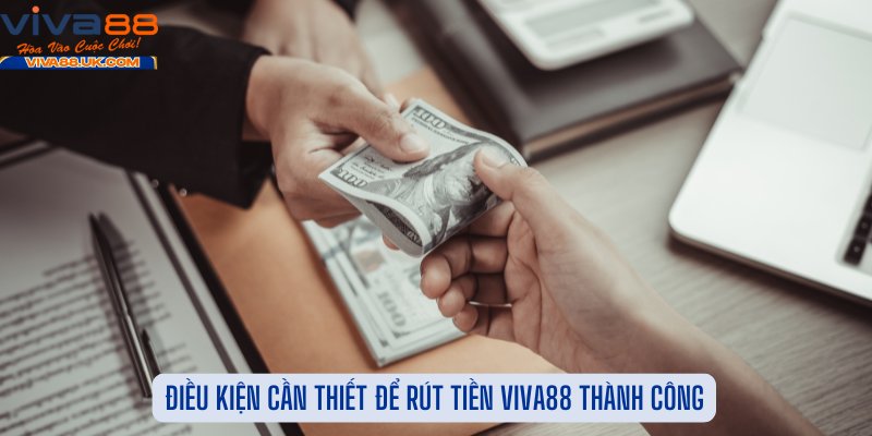Điều Kiện Cần Thiết Để Rút Tiền Viva88 Thành Công