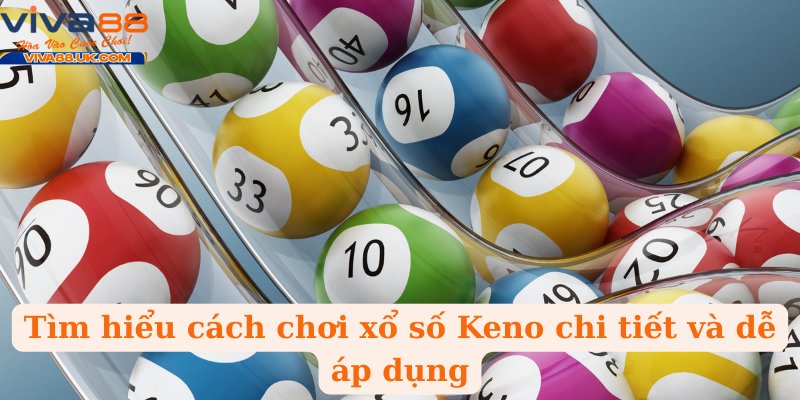 Tìm hiểu cách chơi xổ số Keno chi tiết và dễ áp dụng