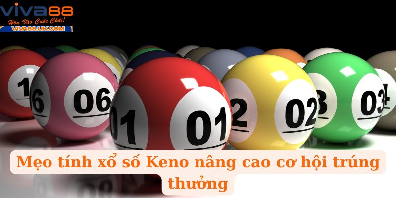 Mẹo tính xổ số Keno nâng cao cơ hội trúng thưởng
